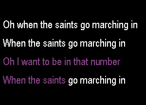 Oh when the saints go marching in
When the saints go marching in
Oh I want to be in that number

When the saints go marching in