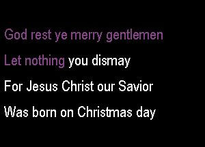 God rest ye merry gentlemen
Let nothing you dismay

For Jesus Christ our Savior

Was born on Christmas day