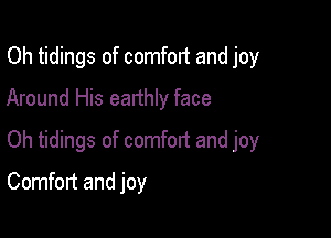 Oh tidings of comfort and joy
Around His earthly face
Oh tidings of comfort and joy

Comfort and joy