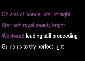 Oh star of wonder star of night

Star with royal beauty bright

Westward leading still proceeding

Guide us to thy perfect light