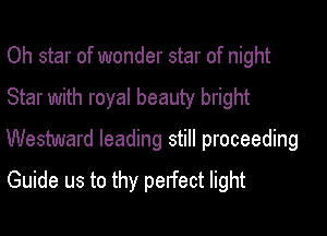 Oh star of wonder star of night

Star with royal beauty bright

Westward leading still proceeding

Guide us to thy perfect light