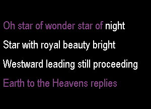 Oh star of wonder star of night

Star with royal beauty bright

Westward leading still proceeding

Earth to the Heavens replies