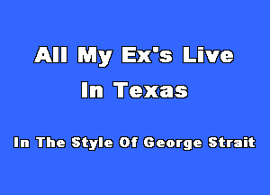 Allll My lEx's Live
llmI Texas

In The Style Of George Strait