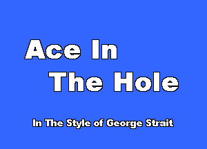 Ace Hm)

The lHJcalke

In The Style of George Strait