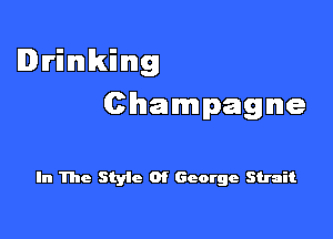 Drinking

Champagne

In The Style 0! George Strait