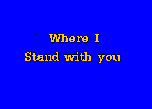 Where I

Stand With you