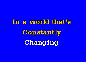 In a world that's

Con stant 1y

Changing