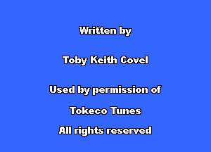 Written by

Toby Keith Cove!

Used by permission of

Tokeco Tunes

All rights reserved