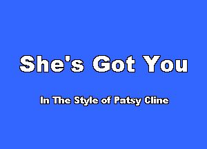 She's Got You

In The Styic of Patsy Cline