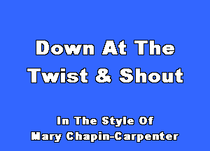 Down At The
Twist 83 Shout

In The Style Of
Hary Chapin-Carpenter