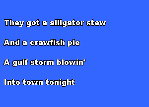 They got a alligator stew
And a crawfish pie

A gulf storm blowin'

Into town tonight