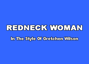 REDNECIK WOMAN

In The Styic 0f Gretchen Wilson
