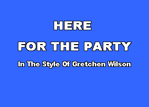 lHllEIRIE
IFOR THE PARTY

In The Styic Of Gretchen Wilson