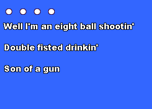 0000

Well I'm an eight ball shootin'

Double fisted drinkin'

Son of a gun