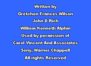 Written by
Gretchen Frances Wilson
John D Rich

William Kenneth nlphin
Used by permission of
Carol Vincent And Associates
Sony, Warner Chappcll
All rights Reserved