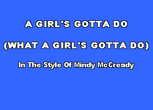 A GIRL'S GOTTA DO

(WHAT A GIRL'S GOTTA DO)

In The Styic 0f Mindy fdccready