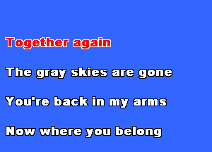 WW 61351311
The grayr skies are gone

You're back in my arms

Now where you belong