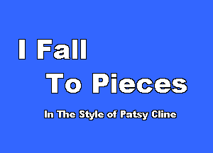 I1 Fallll

To Pieces

In The Styic of Patsy Cline