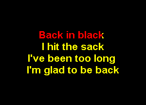 Back in black
I hit the sack

I've been too long
I'm glad to be back