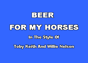 IBIEIEIR
FOR MY HORSES

In The Style Of

Toby Keith And Willie Nelson