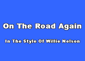 On The Road! Again

In The Style Of Willie Nelson