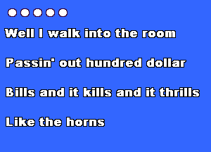 OOOOO

Well I walk into the room

Passin' out hundred dollar

Bills and it kills and it thrills

Like the horns