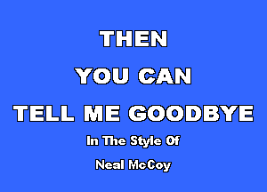 THEN
YOU CAN

TIEILIL WIIE GOODBYE

In The Styie 0f

Neal Mc Coy
