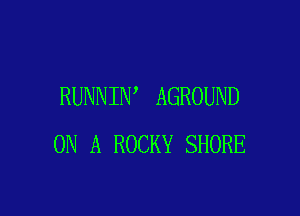RUNNIN AGROUND

ON A ROCKY SHORE