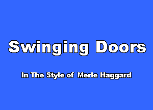 Swinging Doors

In The Styic of Merle Haggard
