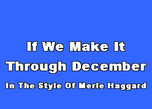 I11? We Make Ilit
'ITlhurouuglhl December

In The Style Of Merle Haggard
