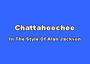 Chattahoochee

In The Style Of Alan Jackson