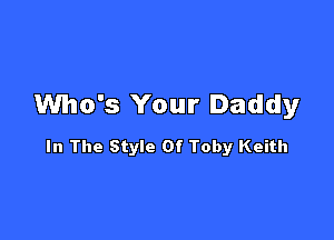 Who's Your Daddy

In The Style Of Toby Keith