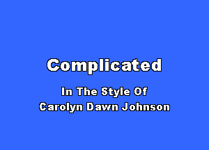 Complicated

In The Style Of
Carolyn Dawn Johnson