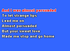 m U mars 6111116163 Waded
To let strange lips
Lead me on

Almost persuaded
But your sweet love
Made me stop and go home