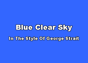 Blue Clear Sky

In The Style Of George Strait