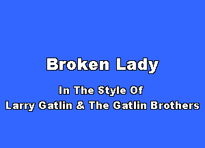 Broken Lady

In The Style Of
Larry Gatlin 8. The Gatlin Brothers