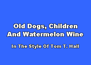 Old Dogs, Children

And Watermelon Wine

In The Style Of Tom T. Hall