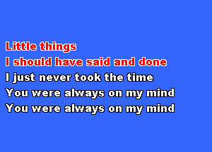 Emailingp
nmmmmm

I just never took the time
You were always on my mind
You were always on my mind