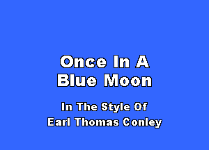 Once In A

Blue Moon

In The Style Of
Earl Thomas Conley