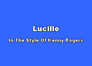 Lucille

In The Style Of Kenny Rogers