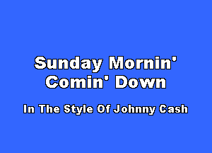 Sunday Mornin'

Comin' Down

In The Style Of Johnny Cash