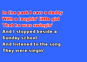 Um tribe mm mm 51
W11 51 W mm gm
m me was W
And I stopped beside a
Sunday school

And listened to the song
They were singin'