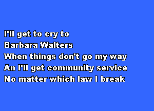 I'll get to cry to
Barbara Walters

When things don't go my way
An I'll get community service
No matter which law I break
