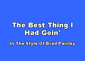 The Best Thing I

Had Goin'

In The Style Of Brad Paisley