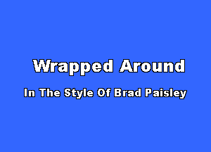 Wrapped Around

In The Style Of Brad Paisley