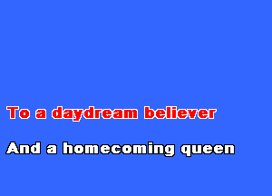 THE) E daydream believer

And a homecoming queen