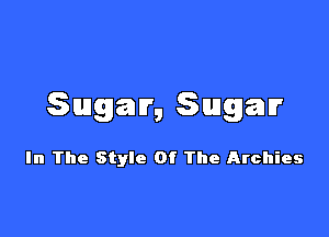 Sugar, Swgav

In The Style Of The Archies