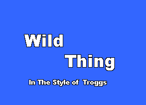 Wind!

Tuning

In The Styic of Troggs