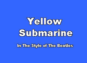 Yellllow

Submarine

In The Styic of The Beatles