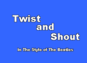 dest
and

Shout

In The Styic of The Beatles